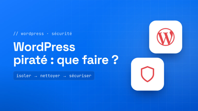 Site WordPress piraté : isoler, nettoyer et sécuriser le site étape par étape